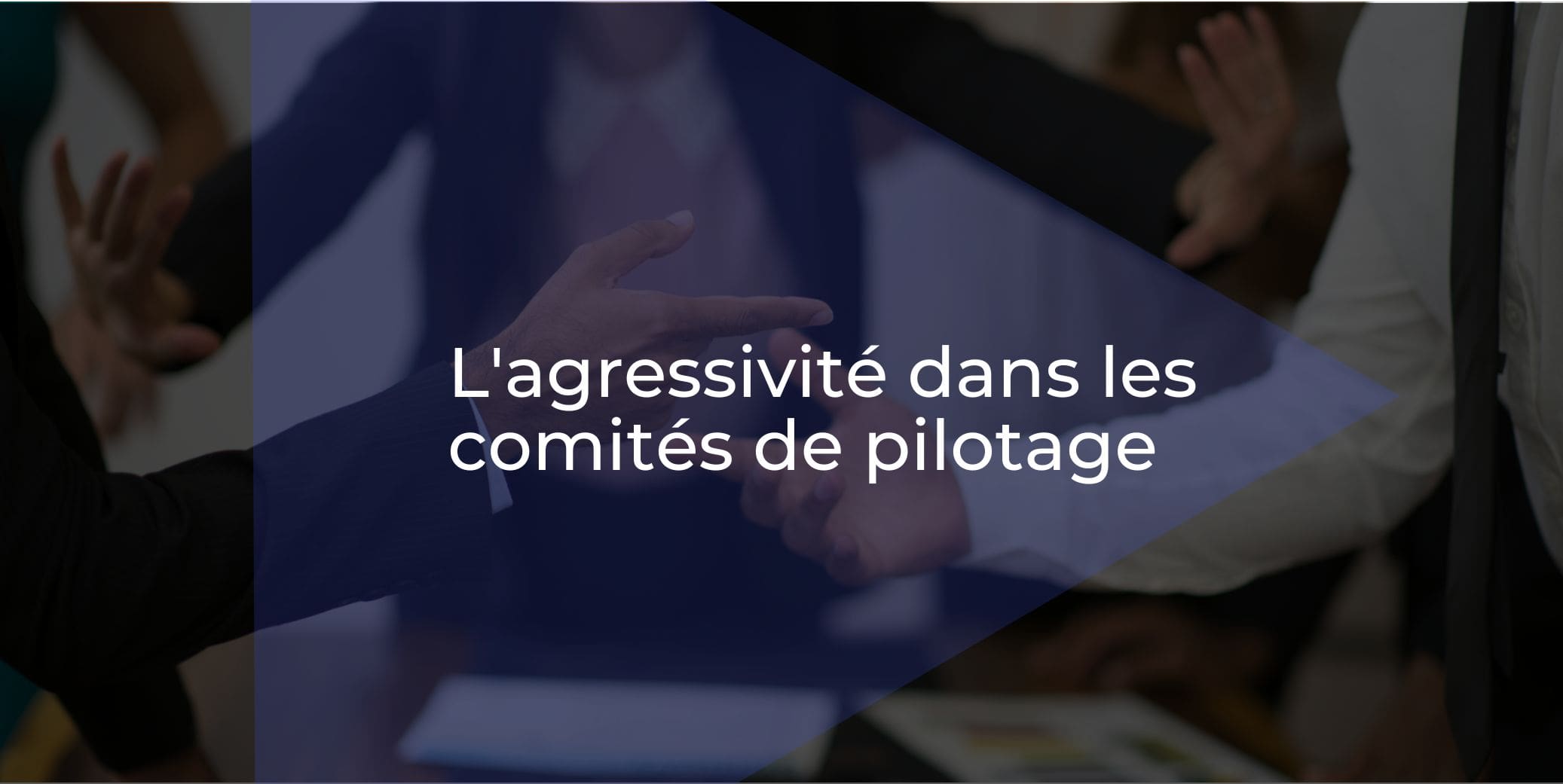 Comment gérer l'agressivité dans les réunions de pilotage ?