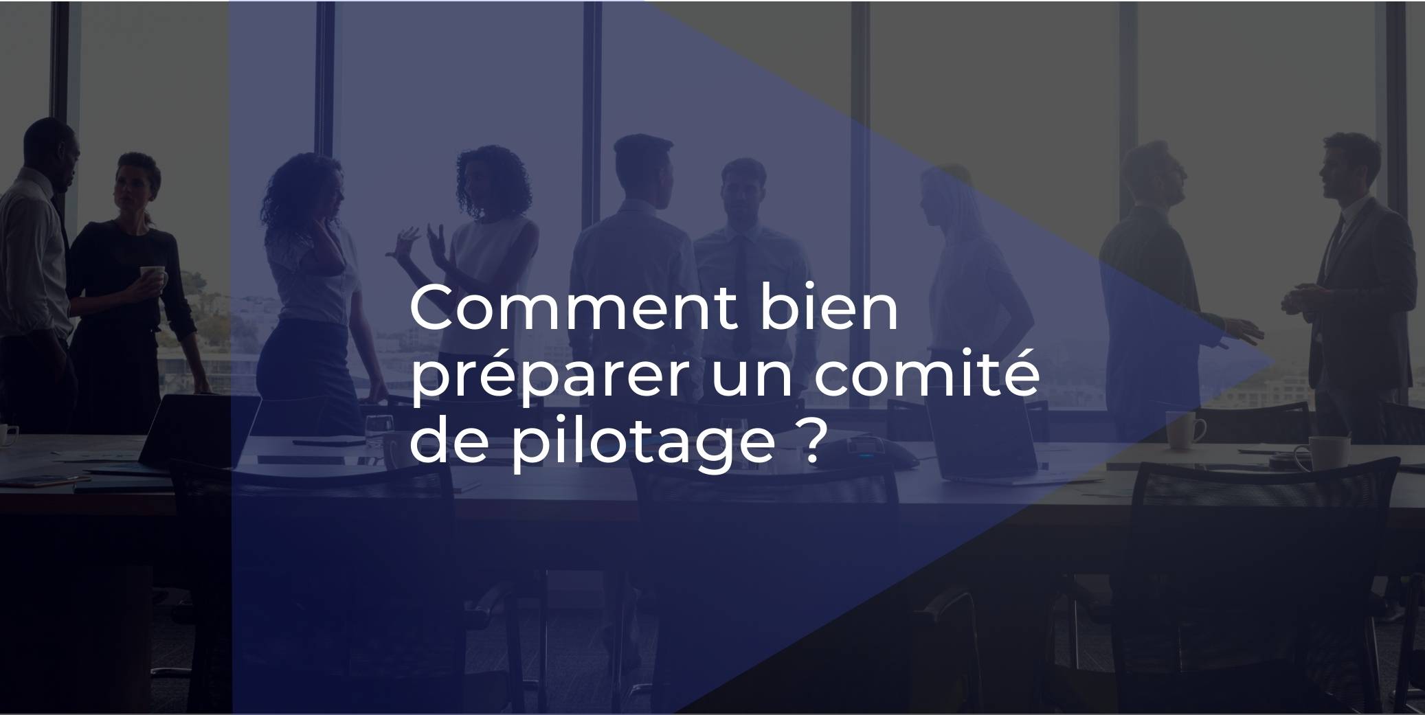 Comment bien préparer le comité de pilotage d'un projet ?