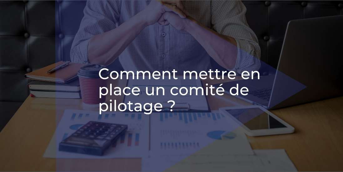 Comment mettre en place un comité de pilotage ?