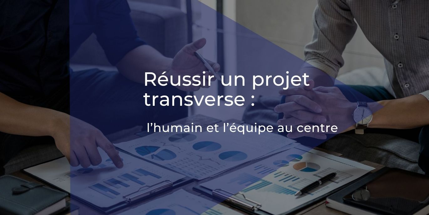 Comment réussir un projet transverse ?